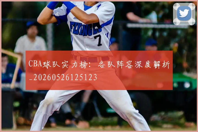 CBA球队实力榜:各队阵容深度解析_20260526125123